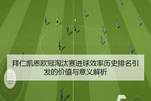 拜仁凯恩欧冠淘汰赛进球效率历史排名引发的价值与意义解析