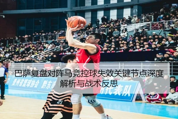 巴萨复盘对阵马竞控球失效关键节点深度解析与战术反思