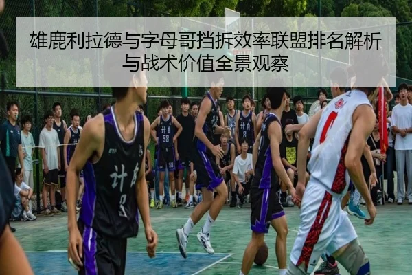 雄鹿利拉德与字母哥挡拆效率联盟排名解析与战术价值全景观察