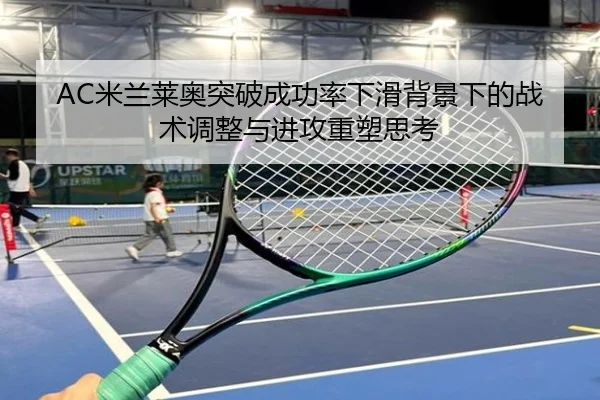 AC米兰莱奥突破成功率下滑背景下的战术调整与进攻重塑思考