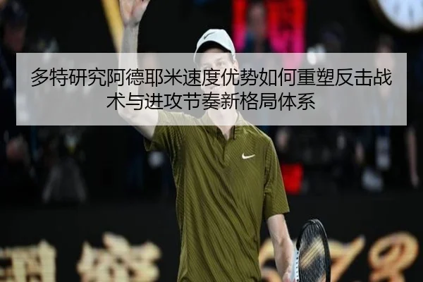 多特研究阿德耶米速度优势如何重塑反击战术与进攻节奏新格局体系
