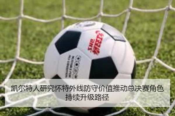 凯尔特人研究怀特外线防守价值推动总决赛角色持续升级路径