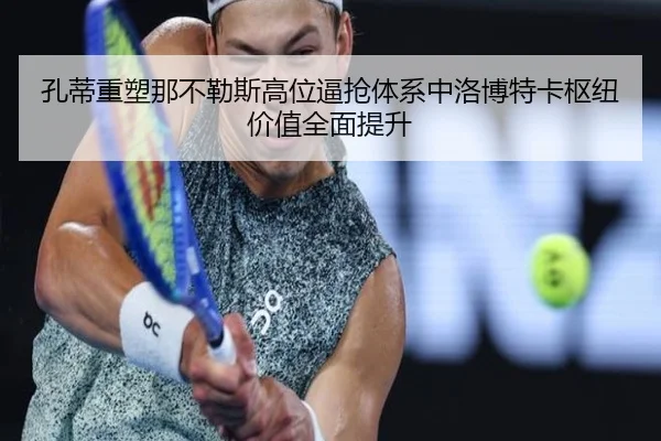 孔蒂重塑那不勒斯高位逼抢体系中洛博特卡枢纽价值全面提升